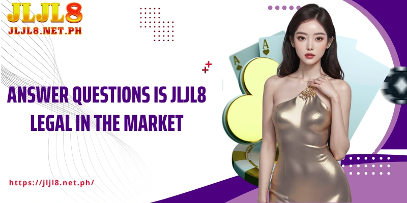 Answer questions Is JLJL8 legal in the market 