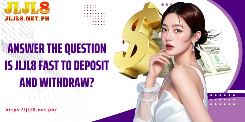 Answer the question Is JLJL8 fast to deposit and withdraw?