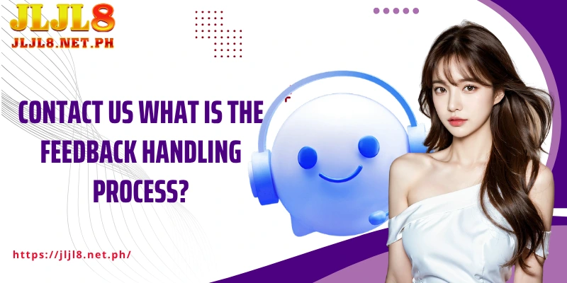 Contact Us What is the feedback handling process?