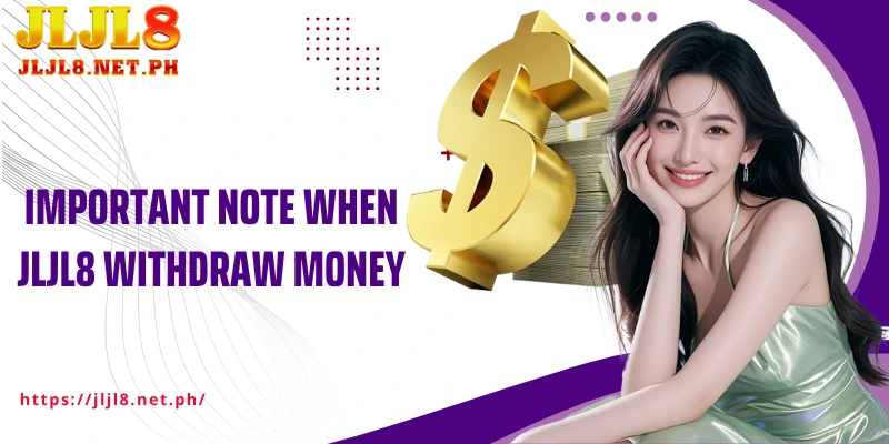 Important note when JLJL8 Withdraw money