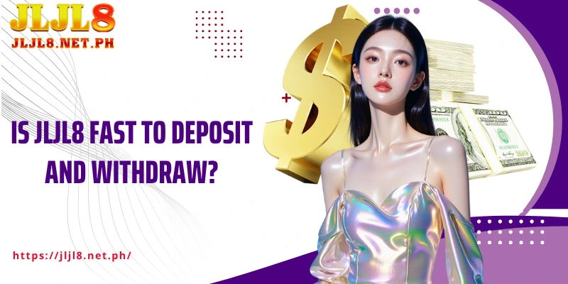 Is JLJL8 fast to deposit and withdraw?