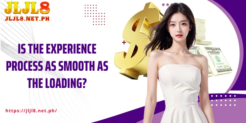 Is the Experience process as smooth as the loading?